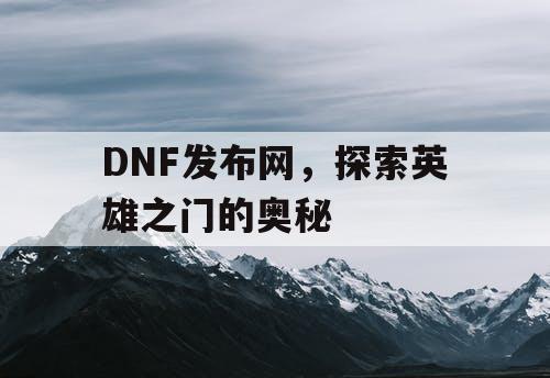 DNF发布网，探索英雄之门的奥秘