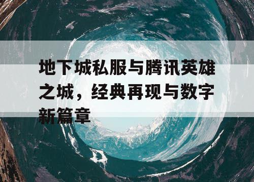 地下城私服与腾讯英雄之城，经典再现与数字新篇章