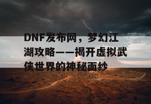 DNF发布网，梦幻江湖攻略——揭开虚拟武侠世界的神秘面纱