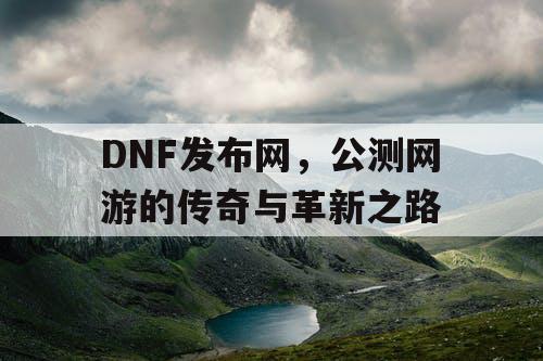 DNF发布网，公测网游的传奇与革新之路