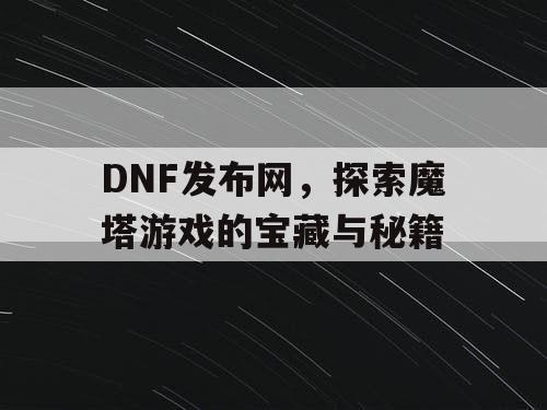 DNF发布网，探索魔塔游戏的宝藏与秘籍