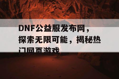 DNF公益服发布网，探索无限可能，揭秘热门网页游戏