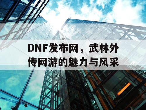 DNF发布网，武林外传网游的魅力与风采