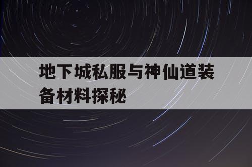 地下城私服与神仙道装备材料探秘