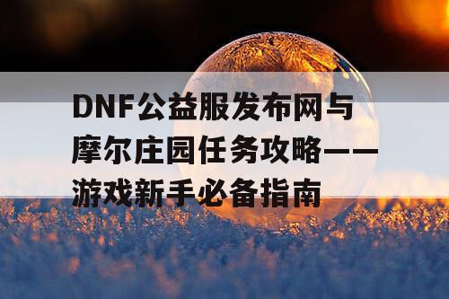 DNF公益服发布网与摩尔庄园任务攻略——游戏新手必备指南