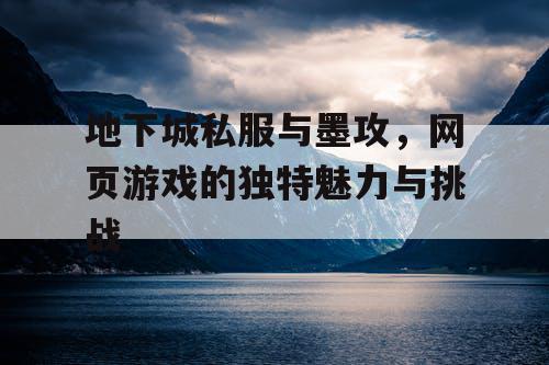 地下城私服与墨攻，网页游戏的独特魅力与挑战