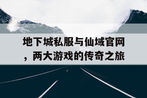 地下城私服与仙域官网，两大游戏的传奇之旅