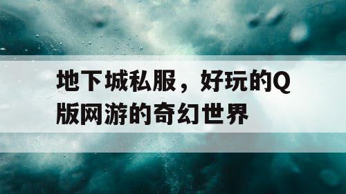 地下城私服，好玩的Q版网游的奇幻世界