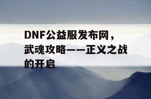 DNF公益服发布网，武魂攻略——正义之战的开启