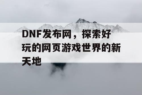 DNF发布网，探索好玩的网页游戏世界的新天地