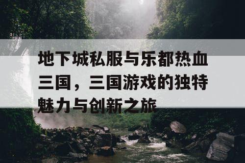 地下城私服与乐都热血三国，三国游戏的独特魅力与创新之旅