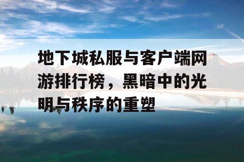 地下城私服与客户端网游排行榜，黑暗中的光明与秩序的重塑