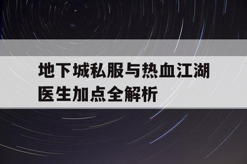 地下城私服与热血江湖医生加点全解析