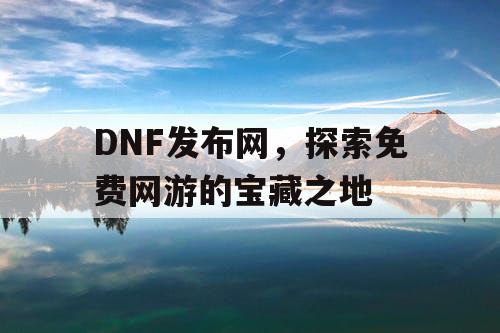 DNF发布网，探索免费网游的宝藏之地