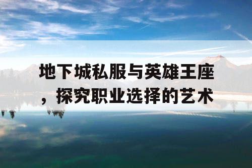 地下城私服与英雄王座，探究职业选择的艺术