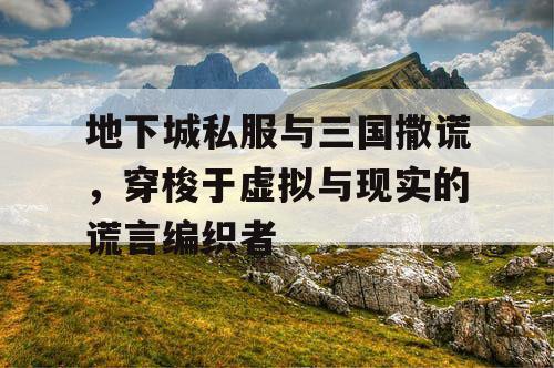 地下城私服与三国撒谎，穿梭于虚拟与现实的谎言编织者