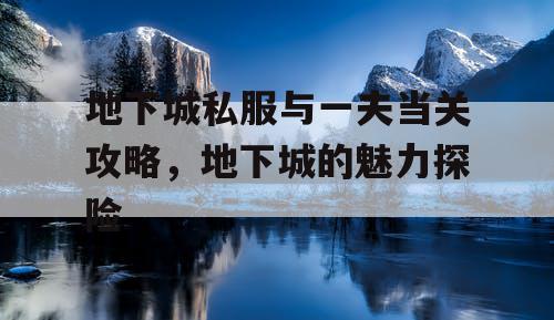 地下城私服与一夫当关攻略，地下城的魅力探险