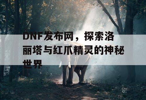 DNF发布网，探索洛丽塔与红爪精灵的神秘世界