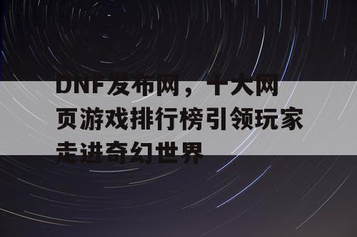 DNF发布网，十大网页游戏排行榜引领玩家走进奇幻世界