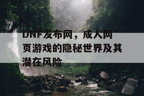 DNF发布网，成人网页游戏的隐秘世界及其潜在风险