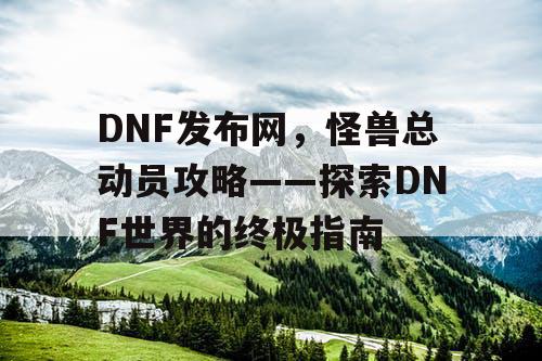 DNF发布网，怪兽总动员攻略——探索DNF世界的终极指南