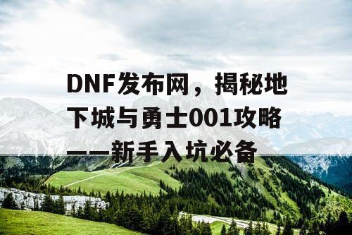 DNF发布网，揭秘地下城与勇士001攻略——新手入坑必备