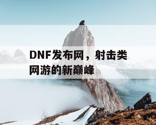 DNF发布网，射击类网游的新巅峰