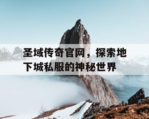 圣域传奇官网，探索地下城私服的神秘世界