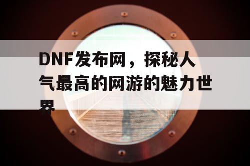 DNF发布网，探秘人气最高的网游的魅力世界