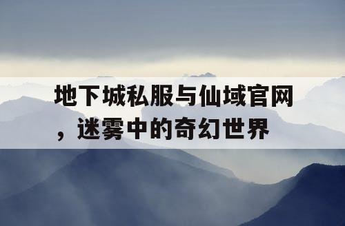 地下城私服与仙域官网，迷雾中的奇幻世界